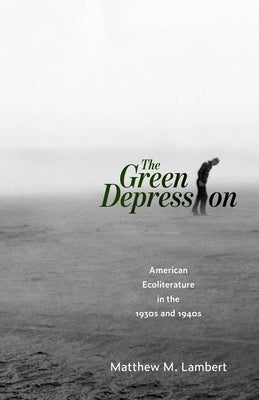 Green Depression: American Ecoliterature in the 1930s and 1940s by Lambert, Matthew M.