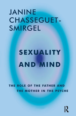 Sexuality and Mind: The Role of the Father and Mother in the Psyche by Chasseguet-Smirgel, Janine