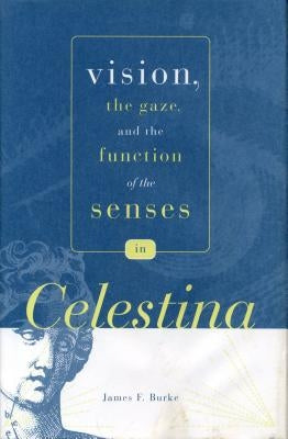 Vision, the Gaze, and the Function of the Senses in "Celestina" by Burke, James F.