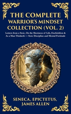 The Complete Warrior's Mindset Collection (Vol. 2): Letters from a Stoic, On the Shortness of Life, Enchiridion & As a Man Thinketh - Stoic Discipline by Seneca