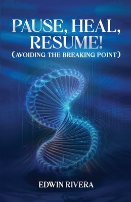 Pause, Heal, Resume! - Avoiding the Breaking Point by Rivera, Edwin