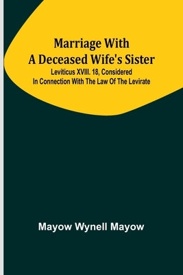 Marriage with a deceased wife's sister; Leviticus XVIII. 18, considered in connection with the Law of the Levirate by Wynell Mayow, Mayow