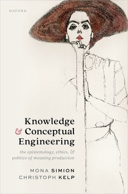 Knowledge and Conceptual Engineering: The Epistemology, Ethics, and Politics of Meaning Production by Simion, Mona