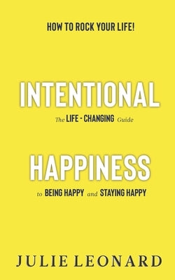 Intentional Happiness - The Life-Changing Guide To Being Happy And Staying Happy by Leonard, Julie