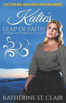 A Western Mail Order Bride Christian Romance: Katie's Leap of Faith Across the Dakotas' Plains by St Clair, Katherine