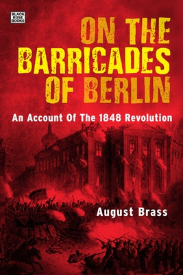On the Barricades of Berlin: An Account of the 1848 Revolution by Brass, August