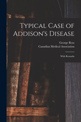 Typical Case of Addison's Disease [microform]: With Remarks by Ross, George 1845-1892