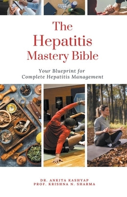 The Hepatitis Mastery Bible: Your Blueprint For Complete Hepatitis Management by Kashyap, Ankita
