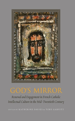 God's Mirror: Renewal and Engagement in French Catholic Intellectual Culture in the Mid-Twentieth Century by Davies, Katherine