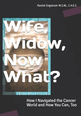 Wife, Widow, Now What?: How I Navigated the Cancer World and How You Can, Too by Engstrom, C. H. E. S. Rachel
