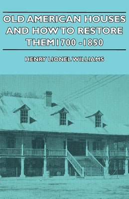 Old American Houses and How to Restore Them - 1700-1850 by Williams, Henry Lionel