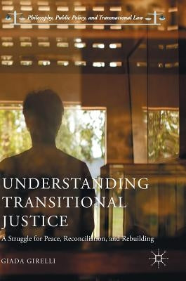 Understanding Transitional Justice: A Struggle for Peace, Reconciliation, and Rebuilding by Girelli, Giada