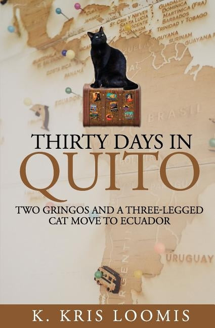 Thirty Days In Quito: Two Gringos and a Three-Legged Cat Move to Ecuador by Loomis, K. Kris