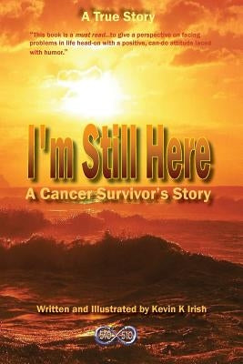 I'm Still Here - A Cancer Survivors Story by Irish, Kevin K.