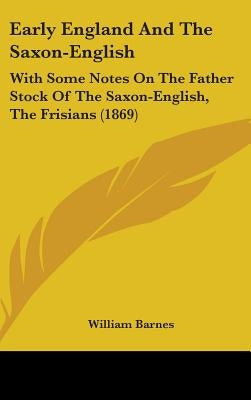 Early England And The Saxon-English: With Some Notes On The Father Stock Of The Saxon-English, The Frisians (1869) by Barnes, William