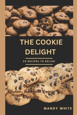 The Cookie Delight: 20 Recipes to relish by White, Mandy