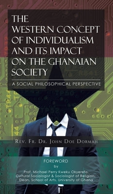 The Western Concept of Individualism and Its Impact on the Ghanaian Society A Social Philosophical Perspective by Dormah, John Doe