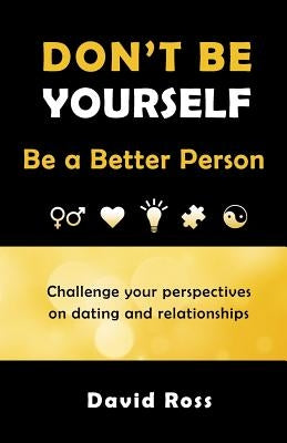 Don't Be Yourself: Be A Better Person by Ross, David