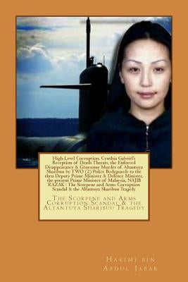 High-Level Corruption and the Enforced Disappearance & Gruesome Murder of Altantuya Sharibuu by Two Police Bodyguards to the then Deputy Prime Ministe by Abdul Jabar, Hakimi Bin