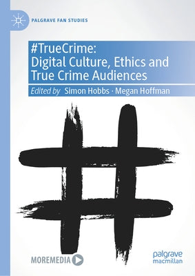 #Truecrime: Digital Culture, Ethics and True Crime Audiences by Hobbs, Simon