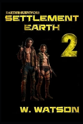 Earth's Survivors Settlement Earth: Book Two by Watson, W. W.