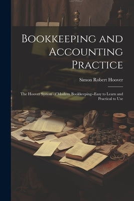 Bookkeeping and Accounting Practice: The Hoover System of Modern Bookkeeping--Easy to Learn and Practical to Use by Hoover, Simon Robert