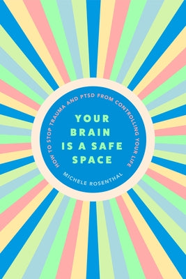 Your Brain Is a Safe Space: How to Heal Trauma and Ptsd by Rosenthal, Michele