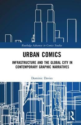Urban Comics: Infrastructure and the Global City in Contemporary Graphic Narratives by Davies, Dominic