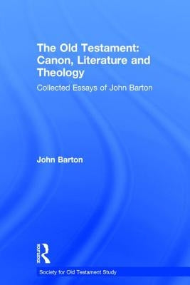 The Old Testament: Canon, Literature and Theology: Collected Essays of John Barton by Barton, John