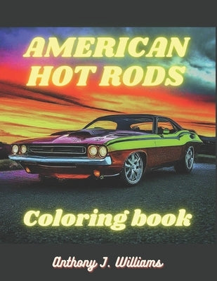 American Hot Rods: Coloring Book: Muscle Car and Hot Rod Coloring Book for All Ages. Relaxation, Meditation, and Stress Relief Are Some o by Williams, Anthony James