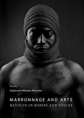 Marronnage and Arts: Revolts in Bodies and Voices by Melyon-Reinette, Stéphanie