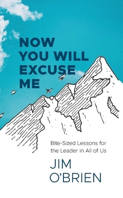 Now You Will Excuse Me: Bite-Sized Lessons for the Leader in All of Us by O'Brien, Jim