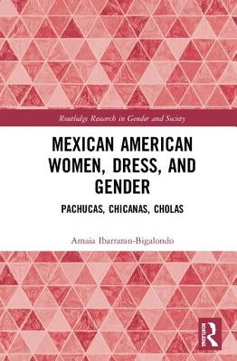 Mexican American Women, Dress and Gender: Pachucas, Chicanas, Cholas by Ibarraran-Bigalondo, Amaia