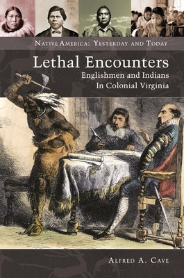 Lethal Encounters: Englishmen and Indians in Colonial Virginia by Cave, Alfred