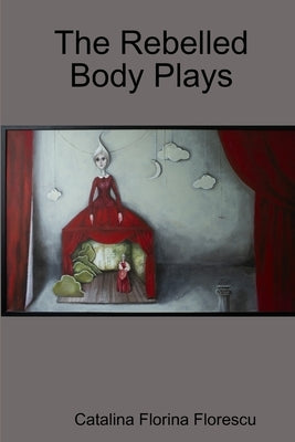 The Rebelled Body Plays by Florescu, Catalina Florina