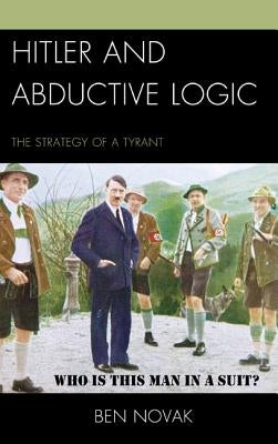 Hitler and Abductive Logic: The Strategy of a Tyrant by Novak, Ben