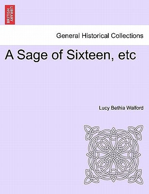 A Sage of Sixteen, Etc by Walford, Lucy Bethia