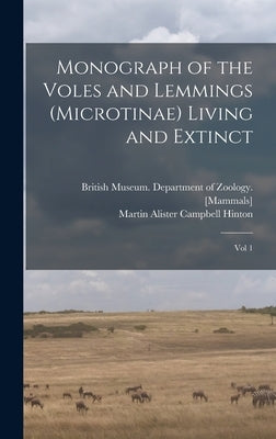 Monograph of the Voles and Lemmings (Microtinae) Living and Extinct: Vol 1 by Hinton, Martin Alister Campbell