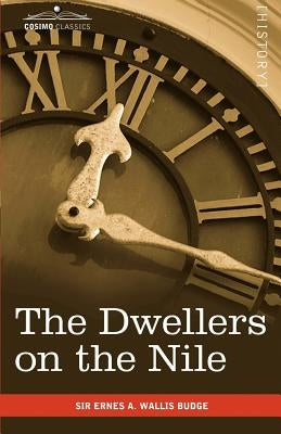 The Dwellers on the Nile: Chapters on the Life, Literature, History and Customs of the Ancient Egyptians by Wallis Budge, Ernest a.