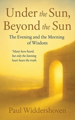 Under the Sun, Beyond the Sun: The Evening and the Morning of Wisdom by Widdershoven, Paul M.