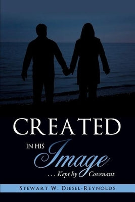 Created in His Image: . . . Kept by Covenant by Diesel-Reynolds, Stewart W.