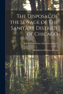 The Disposal of the Sewage of the Sanitary District of Chicago; Bulletin (Illinois State Water Survey) no.23 by Alvord, Burdick &. Howson
