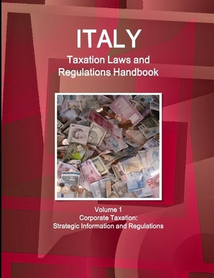 Italy Taxation Laws and Regulations Handbook Volume 1 Corporate Taxation: Strategic Information and Regulations by Ibp, Inc
