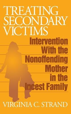 Treating Secondary Victims: Intervention with the Nonoffending Mother in the Incest Family by Strand, Virginia C.