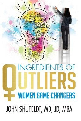 Ingredients of Outliers: Women Game Changers by Shufeldt, John