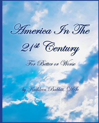 AMERICA IN THE 21st CENTURY: For Better Or Worse by Babbitt D. Sc, Kathleen