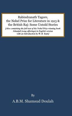 Rabindranath Tagore, the Nobel Prize for Literature in 1913, and the British Raj: Some Untold Stories by Doulah, A. B. M. Shamsud