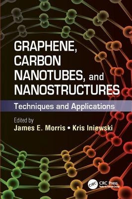 Graphene, Carbon Nanotubes, and Nanostructures: Techniques and Applications by Morris, James E.