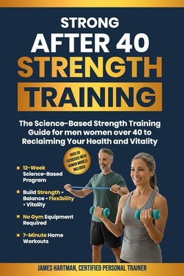 Strong After 40 Strength Training: The Science-Based Strength Training Guide For Men and Women Over 40 To Reclaiming Your Health and Vitality by Hartman, James