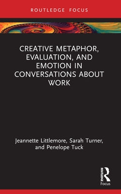 Creative Metaphor, Evaluation, and Emotion in Conversations about Work by Littlemore, Jeannette